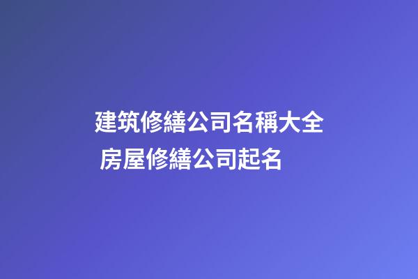 建筑修繕公司名稱大全 房屋修繕公司起名-第1張-公司起名-玄機(jī)派